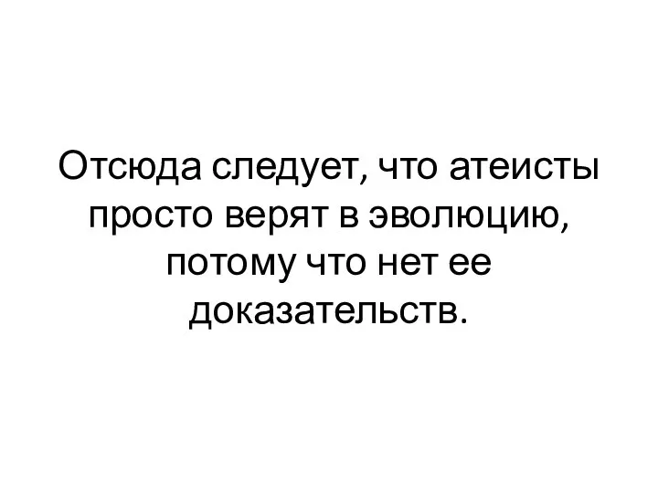 Отсюда следует, что атеисты просто верят в эволюцию, потому что нет ее доказательств.