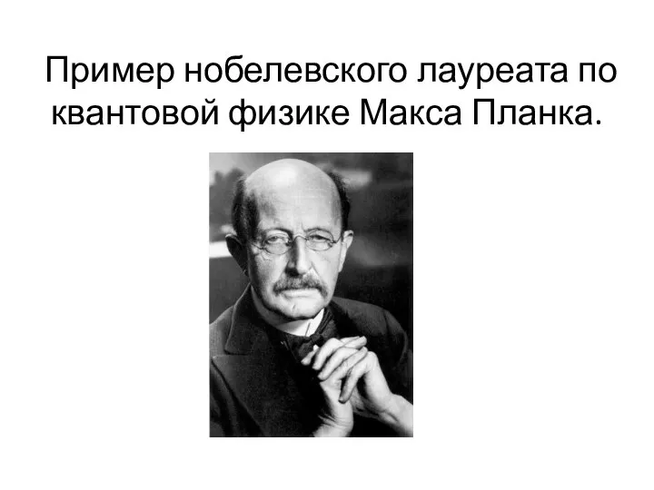 Пример нобелевского лауреата по квантовой физике Макса Планка.