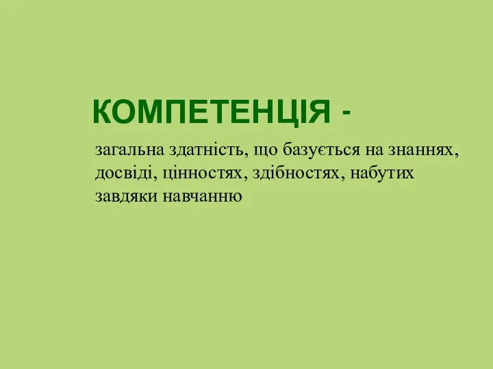 КОМПЕТЕНЦІЯ - загальна здатність, що базується на знаннях, досвіді, цінностях, здібностях, набутих завдяки навчанню