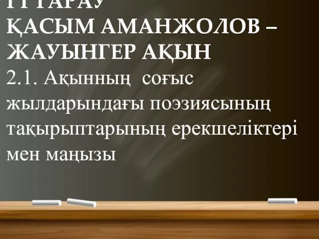 І І ТАРАУ ҚАСЫМ АМАНЖОЛОВ – ЖАУЫНГЕР АҚЫН 2.1. Ақынның