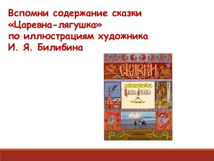 Вспомни содержание сказки «Царевна-лягушка» по иллюстрациям художника И. Я. Билибина