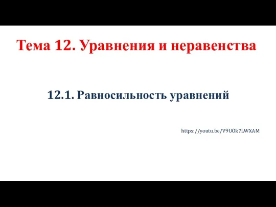 Тема 12. Уравнения и неравенства 12.1. Равносильность уравнений https://youtu.be/V9UOk7LWXAM