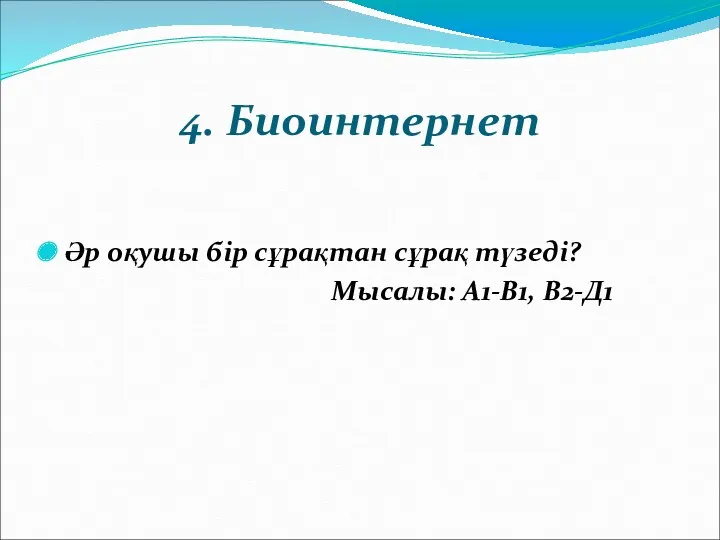 4. Биоинтернет Әр оқушы бір сұрақтан сұрақ түзеді? Мысалы: А1-В1, В2-Д1