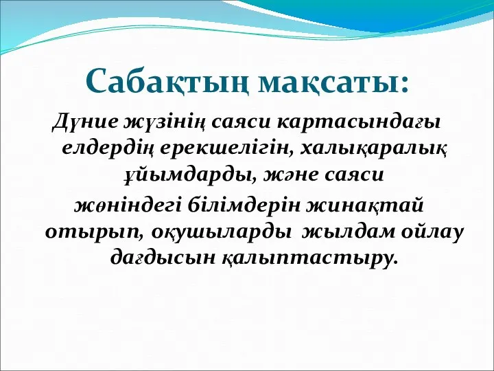 Сабақтың мақсаты: Дүние жүзінің саяси картасындағы елдердің ерекшелігін, халықаралық ұйымдарды,