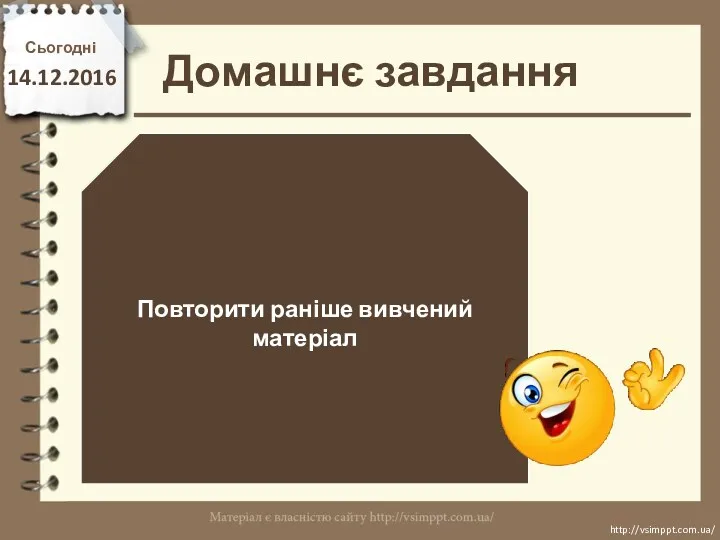 Домашнє завдання Сьогодні 14.12.2016 Повторити раніше вивчений матеріал http://vsimppt.com.ua/ http://vsimppt.com.ua/