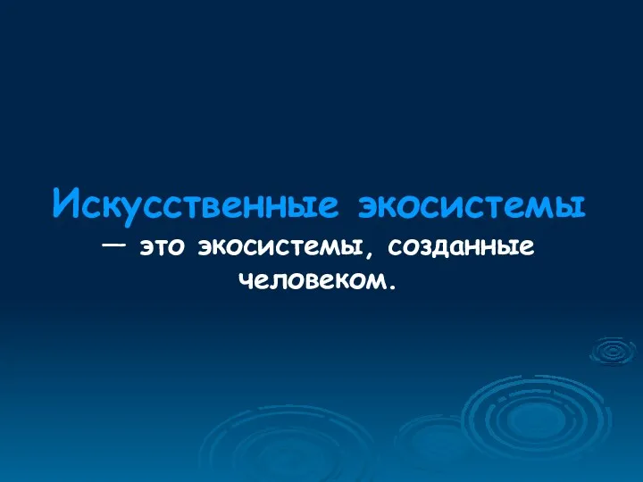 Искусственные экосистемы — это экосистемы, созданные человеком.