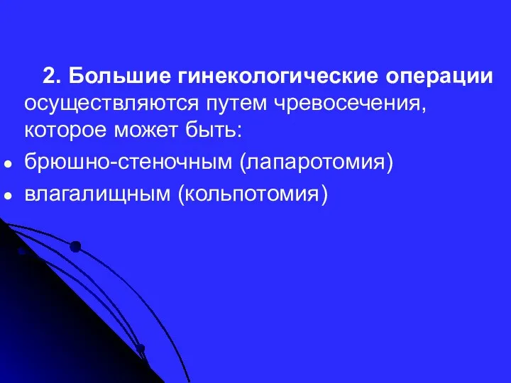 2. Большие гинекологические операции осуществляются путем чревосечения, которое может быть: брюшно-стеночным (лапаротомия) влагалищным (кольпотомия)