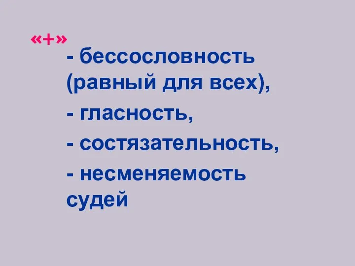 «+» - бессословность (равный для всех), - гласность, - состязательность, - несменяемость судей