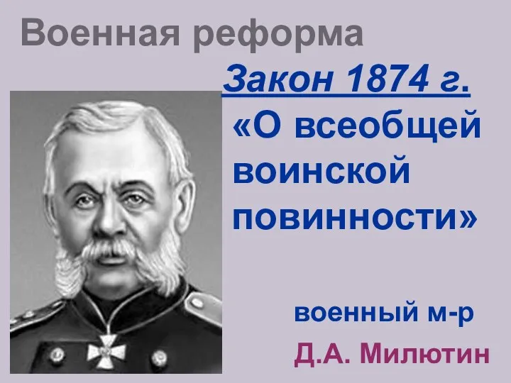 Военная реформа Закон 1874 г. «О всеобщей воинской повинности» военный м-р Д.А. Милютин