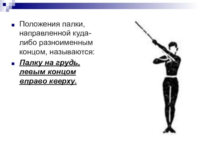 Положения палки, направленной куда-либо разноименным концом, называются: Палку на грудь, левым концом вправо кверху.