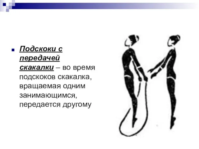 Подскоки с передачей скакалки – во время подскоков скакалка, вращаемая одним занимающимся, передается другому