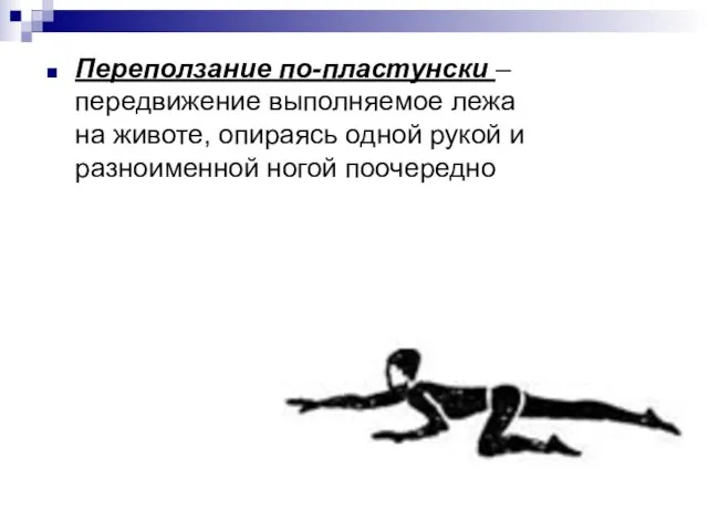 Переползание по-пластунски – передвижение выполняемое лежа на животе, опираясь одной рукой и разноименной ногой поочередно