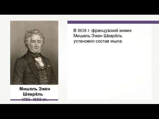 Мишель Эжен Шеврёль 1786–1889 гг. В 1808 г. французский химик Мишель Эжен Шеврёль установил состав мыла.