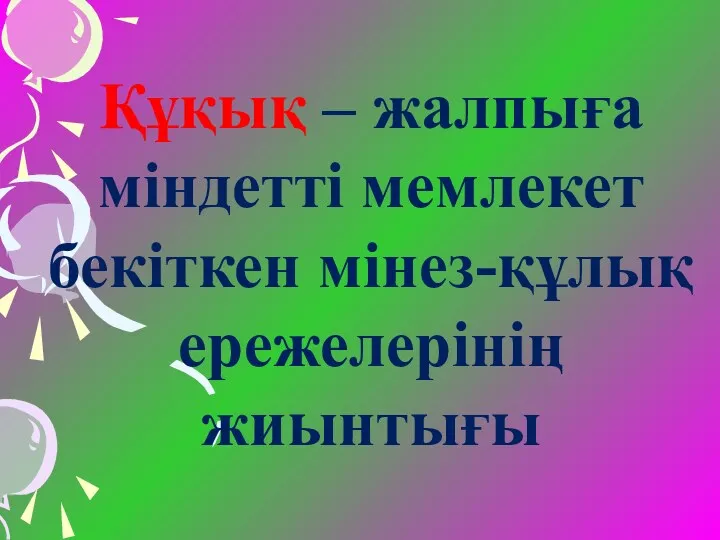 Құқық – жалпыға міндетті мемлекет бекіткен мінез-құлық ережелерінің жиынтығы