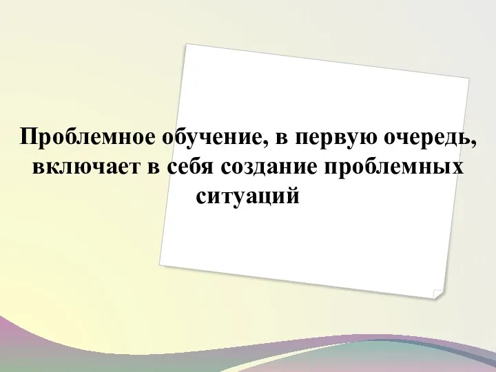 Проблемное обучение, в первую очередь, включает в себя создание проблемных ситуаций