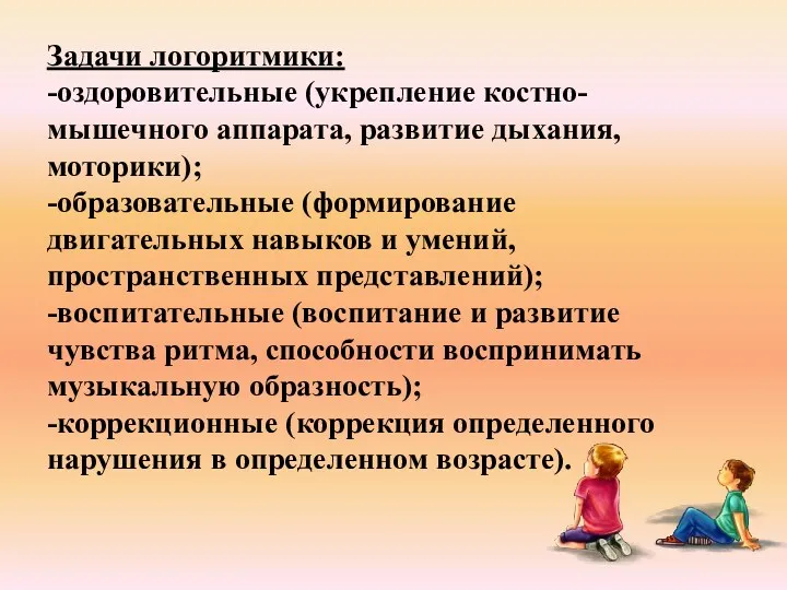 Задачи логоритмики: -оздоровительные (укрепление костно-мышечного аппарата, развитие дыхания, моторики); -образовательные