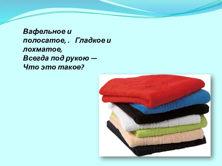 Вафельное и полосатое, . Гладкое и лохматое, Всегда под рукою — Что это такое?