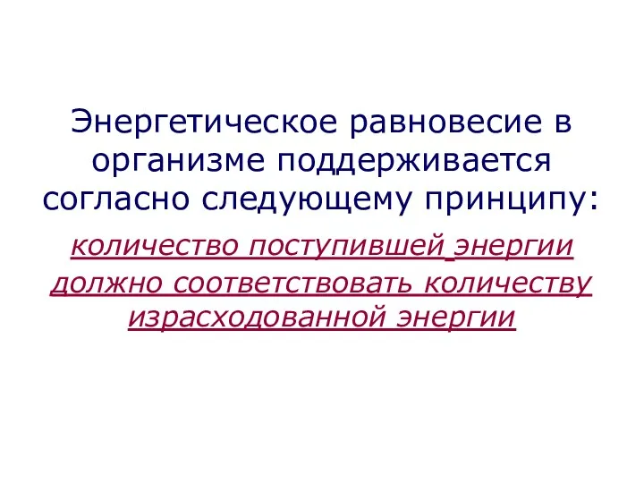 Энергетическое равновесие в организме поддерживается согласно следующему принципу: количество поступившей энергии должно соответствовать количеству израсходованной энергии