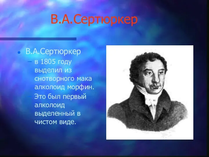 В.А.Сертюркер В.А.Сертюркер в 1805 году выделил из снотворного мака алколоид морфин. Это был