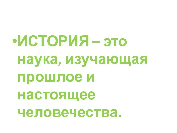 ИСТОРИЯ – это наука, изучающая прошлое и настоящее человечества.