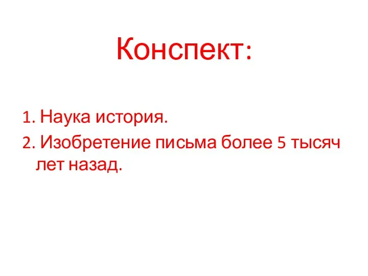 Конспект: 1. Наука история. 2. Изобретение письма более 5 тысяч лет назад.