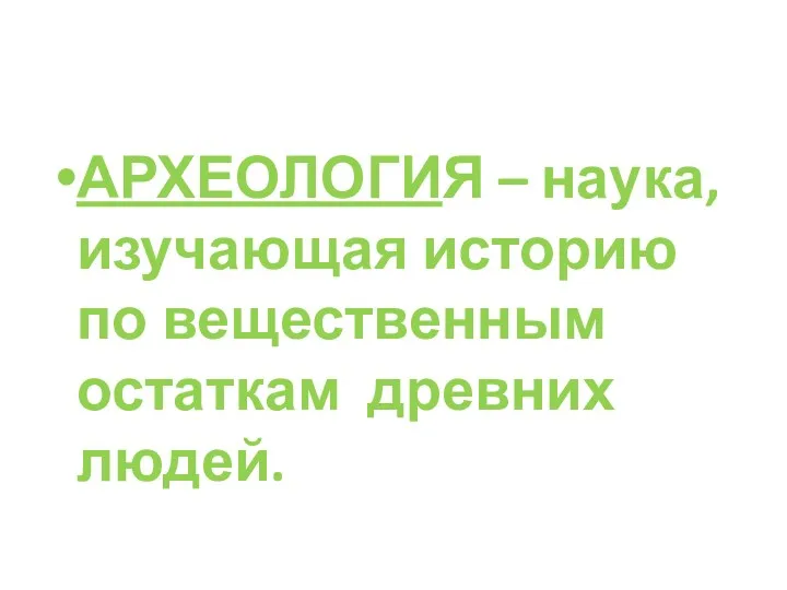 АРХЕОЛОГИЯ – наука, изучающая историю по вещественным остаткам древних людей.