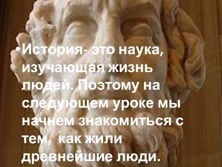 История- это наука, изучающая жизнь людей. Поэтому на следующем уроке