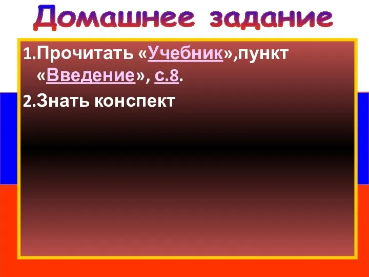 Домашнее задание 1.Прочитать «Учебник»,пункт «Введение», с.8. 2.Знать конспект