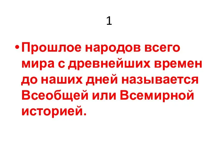 1 Прошлое народов всего мира с древнейших времен до наших дней называется Всеобщей или Всемирной историей.