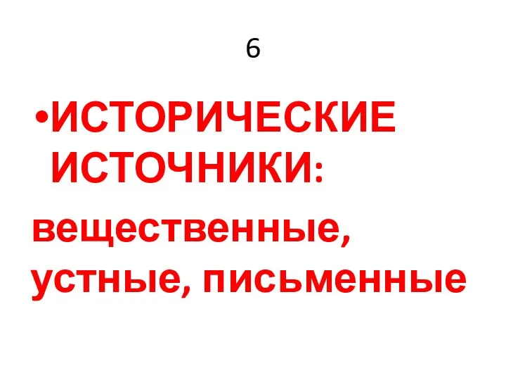 6 ИСТОРИЧЕСКИЕ ИСТОЧНИКИ: вещественные, устные, письменные