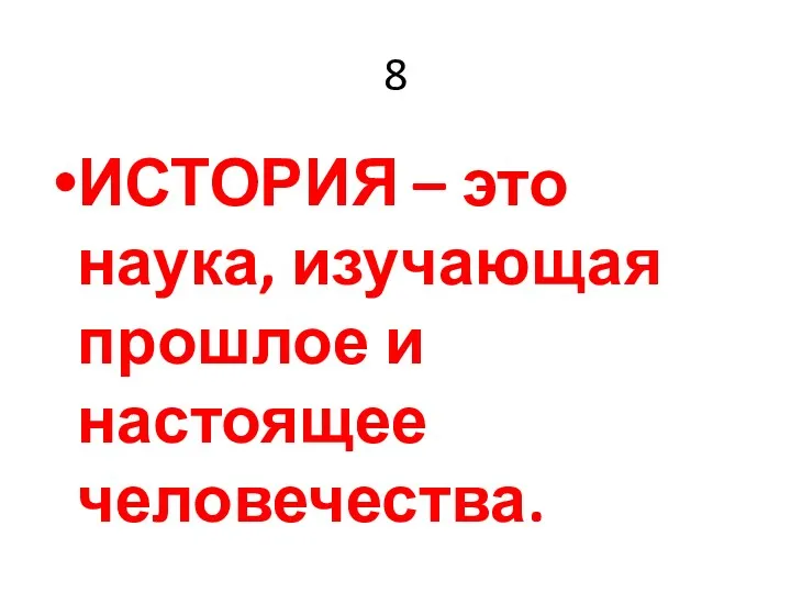 8 ИСТОРИЯ – это наука, изучающая прошлое и настоящее человечества.