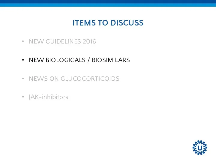 ITEMS TO DISCUSS NEW GUIDELINES 2016 NEW BIOLOGICALS / BIOSIMILARS NEWS ON GLUCOCORTICOIDS JAK-inhibitors