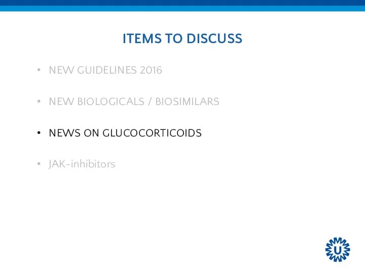 ITEMS TO DISCUSS NEW GUIDELINES 2016 NEW BIOLOGICALS / BIOSIMILARS NEWS ON GLUCOCORTICOIDS JAK-inhibitors