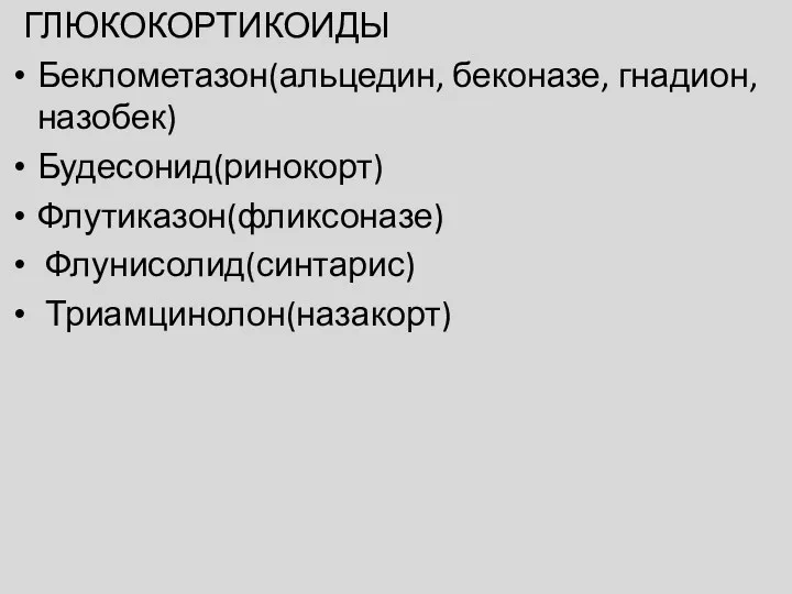 ГЛЮКОКОРТИКОИДЫ Беклометазон(альцедин, беконазе, гнадион, назобек) Будесонид(ринокорт) Флутиказон(фликсоназе) Флунисолид(синтарис) Триамцинолон(назакорт)