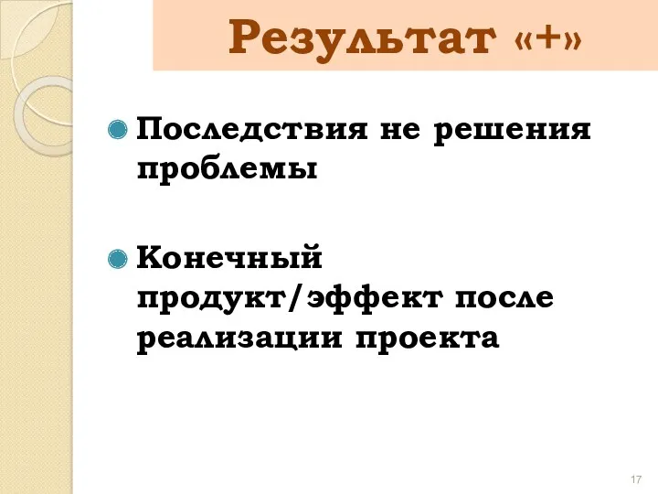 Последствия не решения проблемы Конечный продукт/эффект после реализации проекта Результат «+»