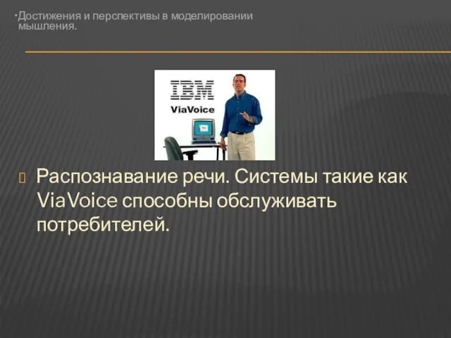 Распознавание речи. Системы такие как ViaVoice способны обслуживать потребителей. Достижения и перспективы в моделировании мышления.