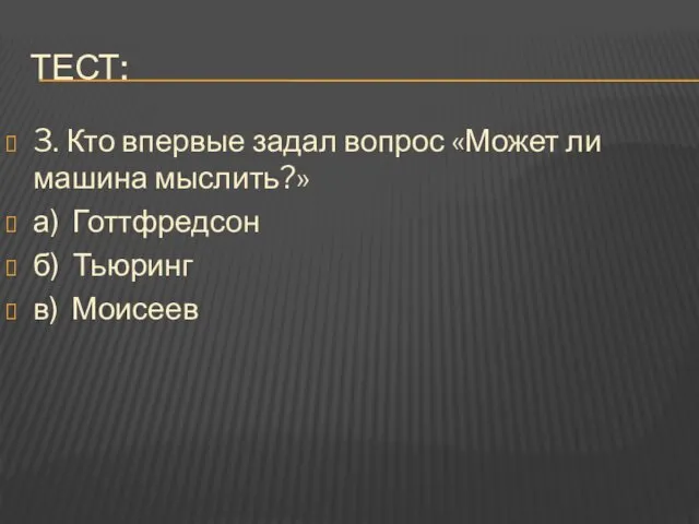 ТЕСТ: 3. Кто впервые задал вопрос «Может ли машина мыслить?» а) Готтфредсон б) Тьюринг в) Моисеев