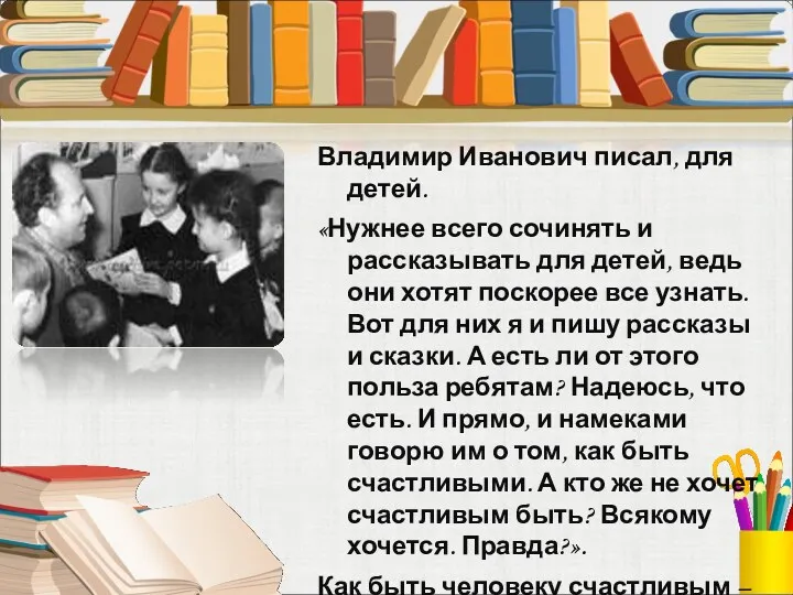 Владимир Иванович писал, для детей. «Нужнее всего сочинять и рассказывать