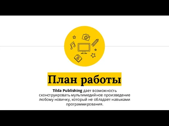 План работы Tilda Publishing дает возможность сконструировать мультимедийное произведение любому новичку, который не обладает навыками программирования.