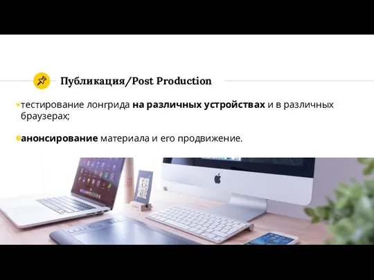 тестирование лонгрида на различных устройствах и в различных браузерах; анонсирование материала и его продвижение. Публикация/Post Production