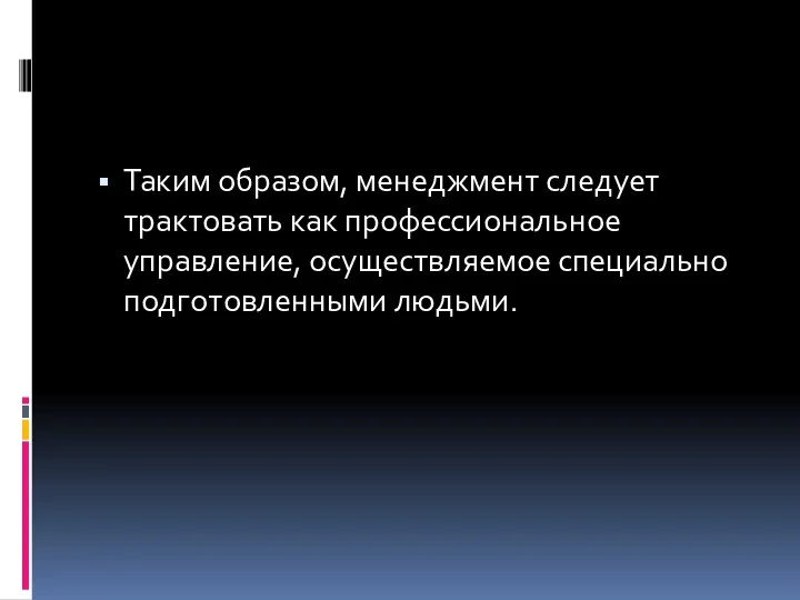 Таким образом, менеджмент следует трактовать как профессиональное управление, осуществляемое специально подготовленными людьми.