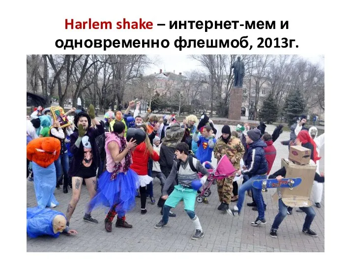 Harlem shake – интернет-мем и одновременно флешмоб, 2013г.