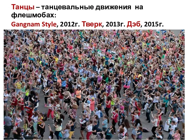 Танцы – танцевальные движения на флешмобах: Gangnam Style, 2012г. Тверк, 2013г. Дэб, 2015г. Флосс, 2018 г.