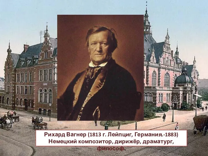 Рихард Вагнер (1813 г. Лейпциг, Германия.-1883) Немецкий композитор, дирижёр, драматург, философ.
