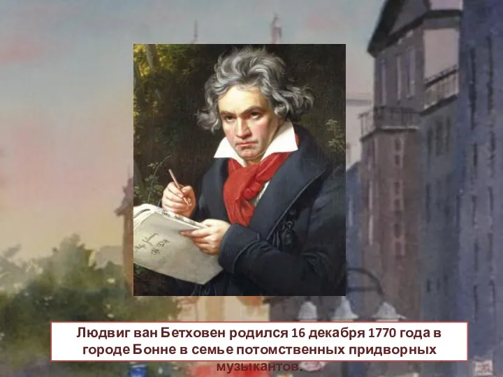 Людвиг ван Бетховен родился 16 декабря 1770 года в городе Бонне в семье потомственных придворных музыкантов.