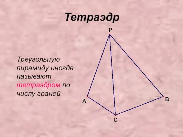 Тетраэдр Треугольную пирамиду иногда называют тетраэдром по числу граней