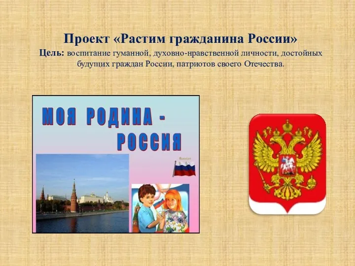 Проект «Растим гражданина России» Цель: воспитание гуманной, духовно-нравственной личности, достойных будущих граждан России, патриотов своего Отечества.