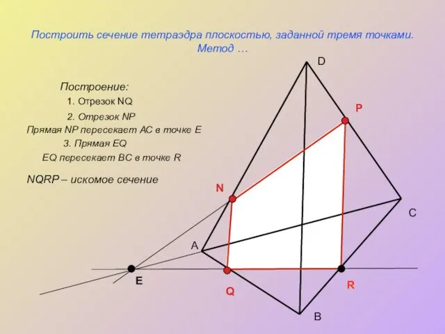 Построить сечение тетраэдра плоскостью, заданной тремя точками. Метод … Построение: А С В