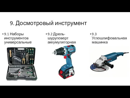 9.1 Наборы инструментов универсальные 9. Досмотровый инструмент 9.2 Дрель-шуруповерт аккумуляторная 9.3 Углошлифовальная машинка