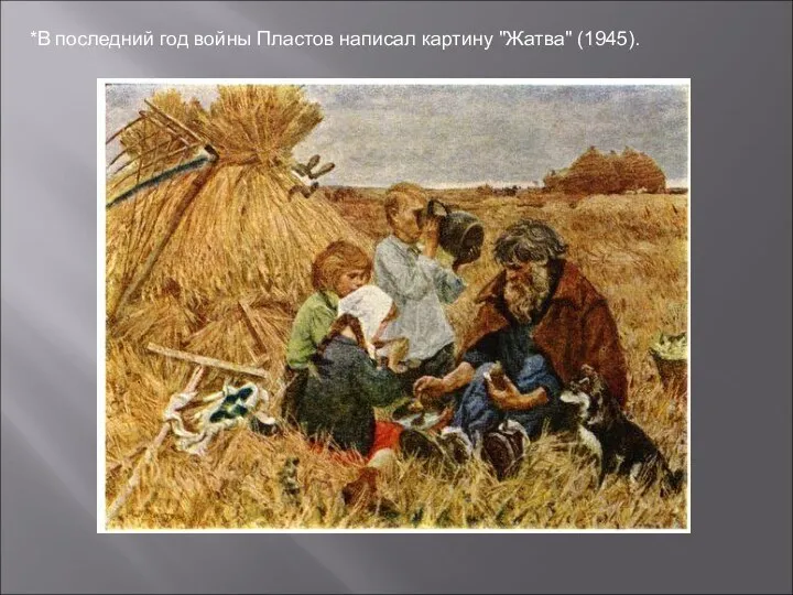 *В последний год войны Пластов написал картину "Жатва" (1945).